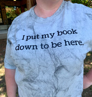 I Put my Book Down to be Here Tshirt